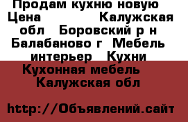 Продам кухню новую › Цена ­ 15 000 - Калужская обл., Боровский р-н, Балабаново г. Мебель, интерьер » Кухни. Кухонная мебель   . Калужская обл.